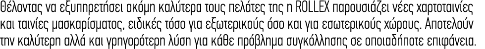 Θέλοντας να εξυπηρετήσει ακόμη καλύτερα τους πελάτες της η ROLLEX παρουσιάζει νέες χαρτοταινίες και ταινίες μασκαρίσμ...