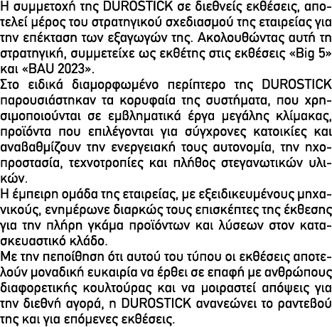 H συμμετοχή της DUROSTICK σε διεθνείς εκθέσεις, αποτελεί μέρος του στρατηγικού σχεδιασμού της εταιρείας για την επέκτ...