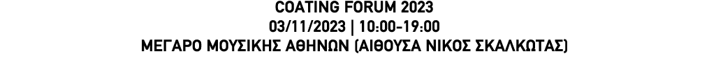 COATING FORUM 2023 03/11/2023 | 10:00 19:00 Μέγαρο Μουσικής Αθηνών (Αίθουσα Νίκος Σκαλκώτας) 