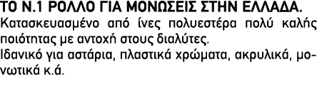 ΤΟ Ν.1 ΡΟΛΛΟ ΓΙΑ ΜΟΝΩΣΕΙΣ ΣΤΗΝ ΕΛΛΑΔΑ. Κατασκευασμένο από ίνες πολυεστέρα πολύ καλής ποιότητας με αντοχή στους διαλύτ...