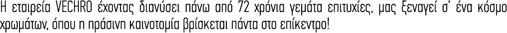 Η εταιρεία VECHRO έχοντας διανύσει πάνω από 72 χρόνια γεμάτα επιτυχίες, μας ξεναγεί σ’ ένα κόσμο χρωμάτων, όπου η πρά...