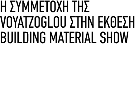 Η ΣΥΜΜΕΤΟΧΗ ΤΗΣ VOYATZOGLOU ΣΤΗΝ ΕΚΘΕΣΗ BUILDING MATERIAL SHOW