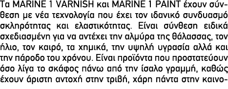 Τα MARINE 1 VARNISH και MARINE 1 PAINT έχουν σύνθεση με νέα τεχνολογία που έχει τον ιδανικό συνδυασμό σκληρότητας και...
