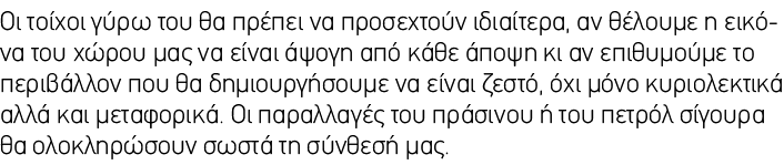 Οι τοίχοι γύρω του θα πρέπει να προσεχτούν ιδιαίτερα, αν θέλουμε η εικόνα του χώρου μας να είναι άψογη από κάθε άποψη...