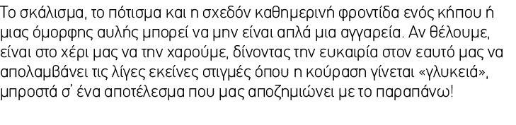 Το σκάλισμα, το πότισμα και η σχεδόν καθημερινή φροντίδα ενός κήπου ή μιας όμορφης αυλής μπορεί να μην είναι απλά μια...