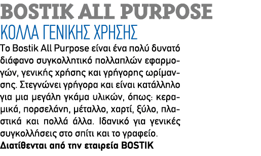 Bostik All Purpose ΚΟΛΛΑ ΓΕΝΙΚΗΣ ΧΡΗΣΗΣ Το Bostik All Purpose είναι ένα πολύ δυνατό διάφανο συγκολλητικό πολλαπλών εφ...