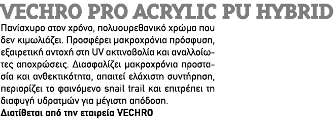 VECHRO PRO ACRYLIC PU HYBRID Πανίσχυρο στον χρόνο, πολυουρεθανικό χρώμα που δεν κιμωλιάζει. Προσφέρει μακροχρόνια πρό...
