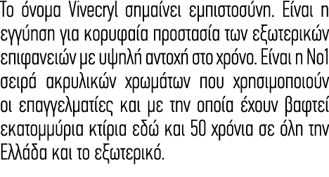 To όνομα Vivecryl σημαίνει εμπιστοσύνη. Είναι η εγγύηση για κορυφαία προστασία των εξωτερικών επιφανειών με υψηλή αντ...