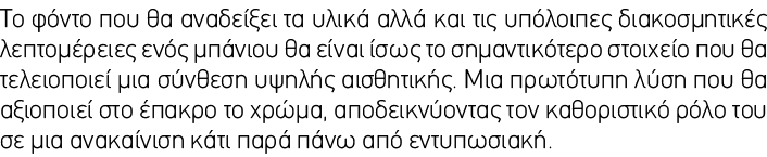 Το φόντο που θα αναδείξει τα υλικά αλλά και τις υπόλοιπες διακοσμητικές λεπτομέρειες ενός μπάνιου θα είναι ίσως το ση...