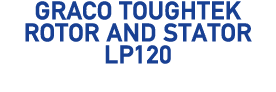 Graco ToughTek Rotor and Stator LP120